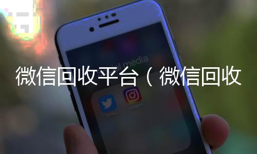 微信回收平台回收vx号（微信回收平台收费标准）